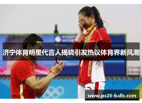 济宁体育明星代言人揭晓引发热议体育界新风潮