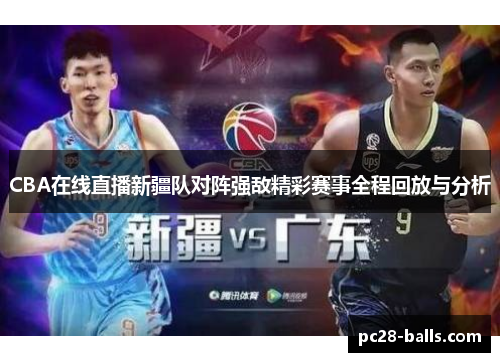 CBA在线直播新疆队对阵强敌精彩赛事全程回放与分析