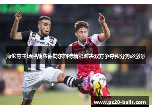 海伦芬主场迎战乌德勒尔期待精彩对决双方争夺积分势必激烈