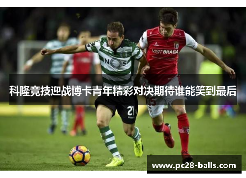 科隆竞技迎战博卡青年精彩对决期待谁能笑到最后