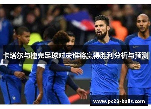 卡塔尔与捷克足球对决谁将赢得胜利分析与预测